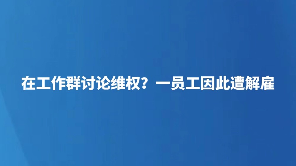 在工作群讨论维权？一员工因此遭解雇