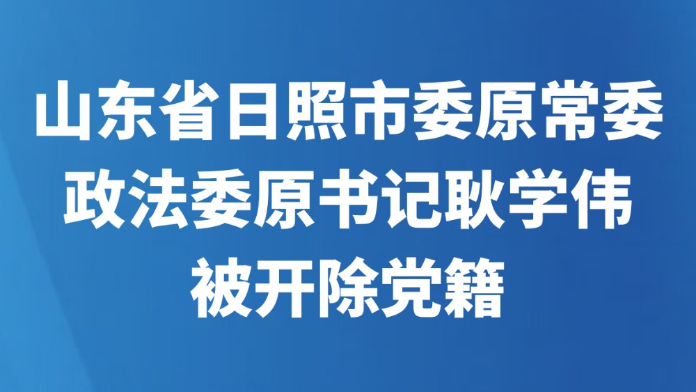 山东省日照市委原常委、政法委原书记耿学伟被开除党籍