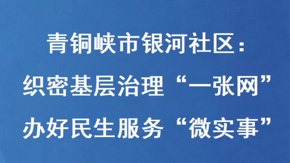 青铜峡市银河社区：织密基层治理“一张网” 办好民生服务“微实事”