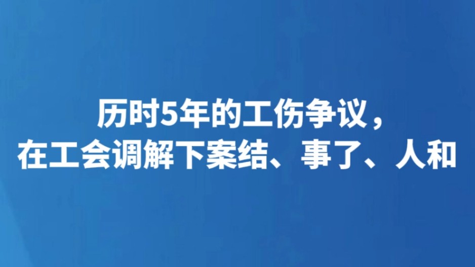 历时5年的工伤争议，在工会调解下案结、事了、人和
