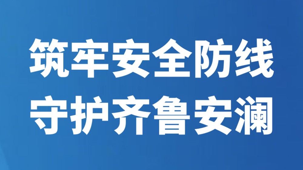 筑牢安全防线 守护齐鲁安澜