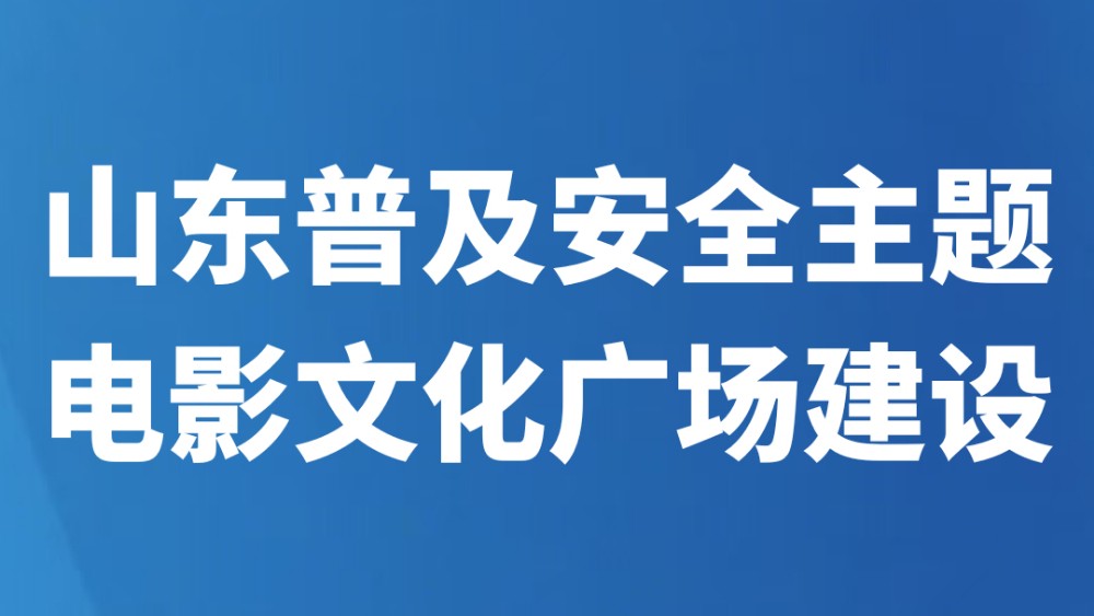 山东普及安全主题电影文化广场建设