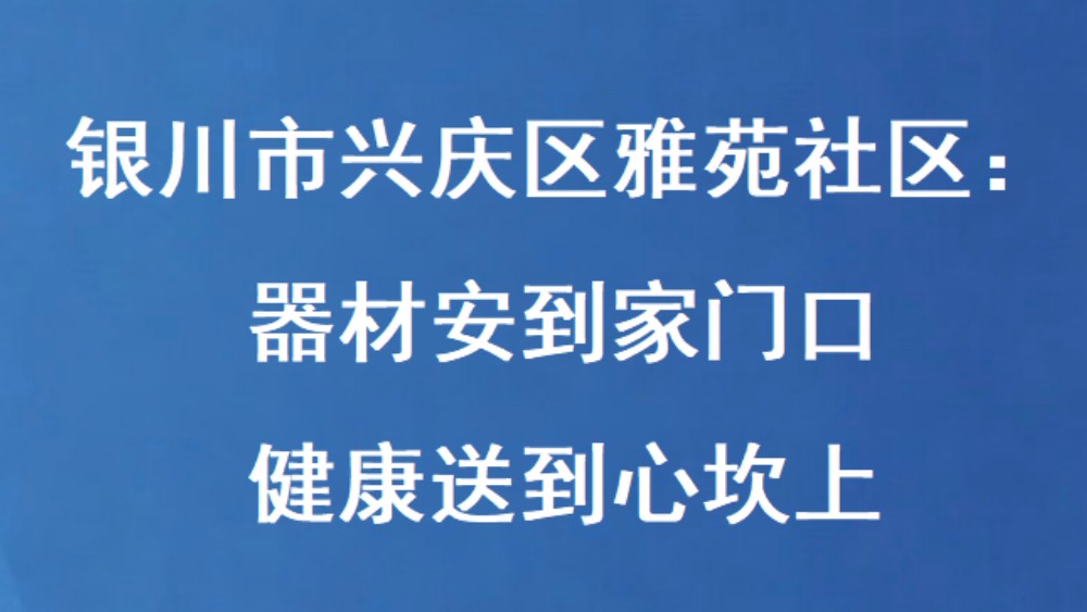 银川市兴庆区雅苑社区：器材安到家门口 健康送到心坎上
