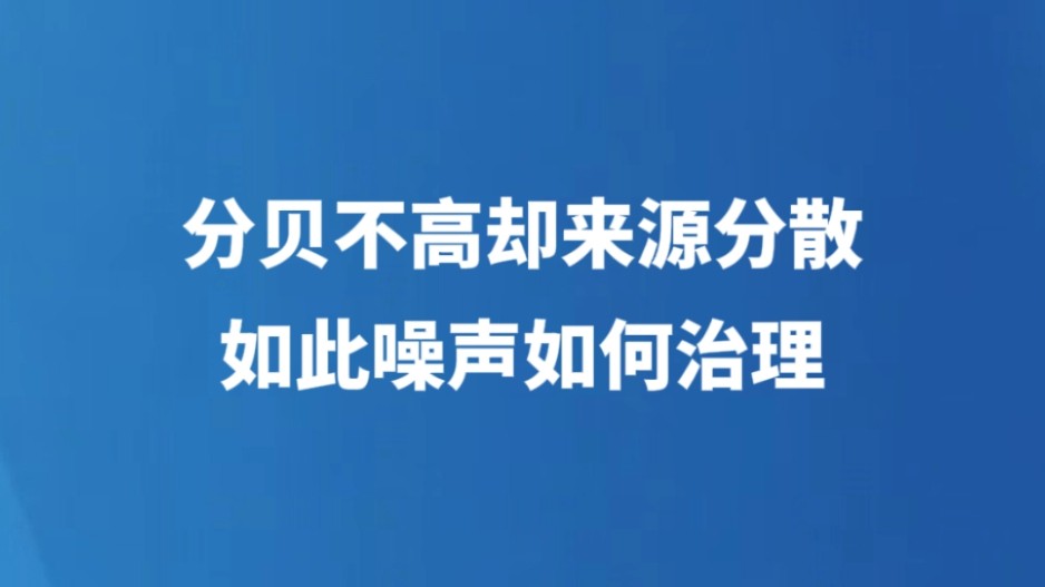 分贝不高却来源分散，如此噪声如何治理