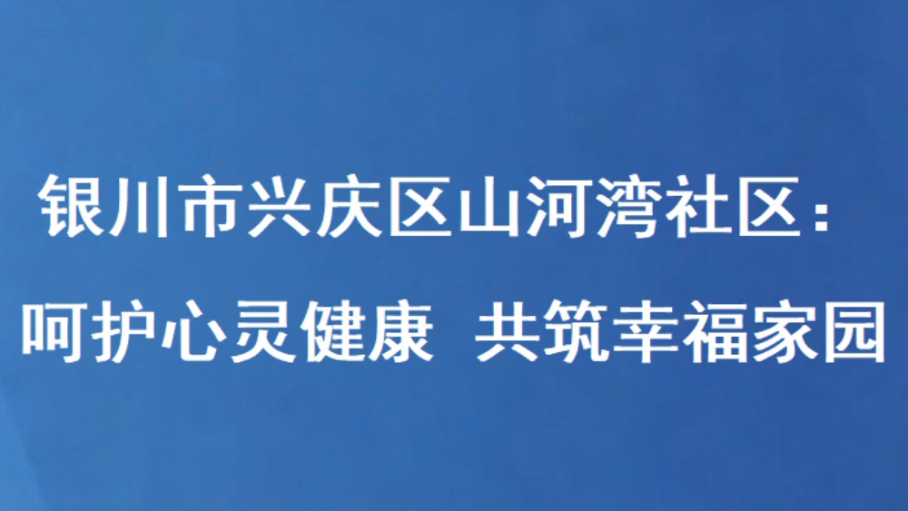 银川市兴庆区山河湾社区：呵护心灵健康 共筑幸福家园