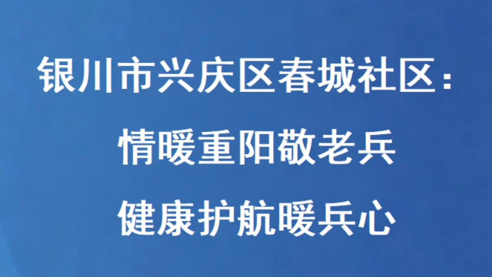银川市兴庆区春城社区：情暖重阳敬老兵 健康护航暖兵心