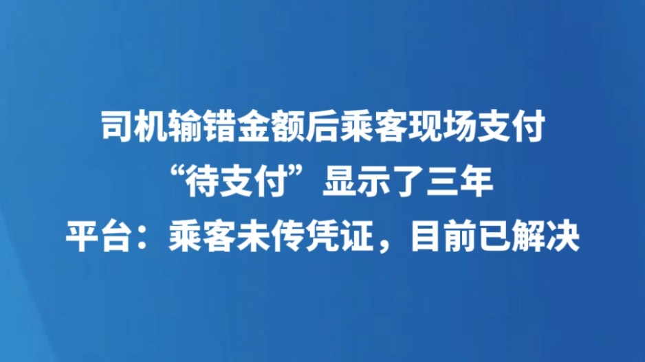 司机输错金额后乘客现场支付，“待支付”显示了三年，平台：乘客未传凭证，目前已解决