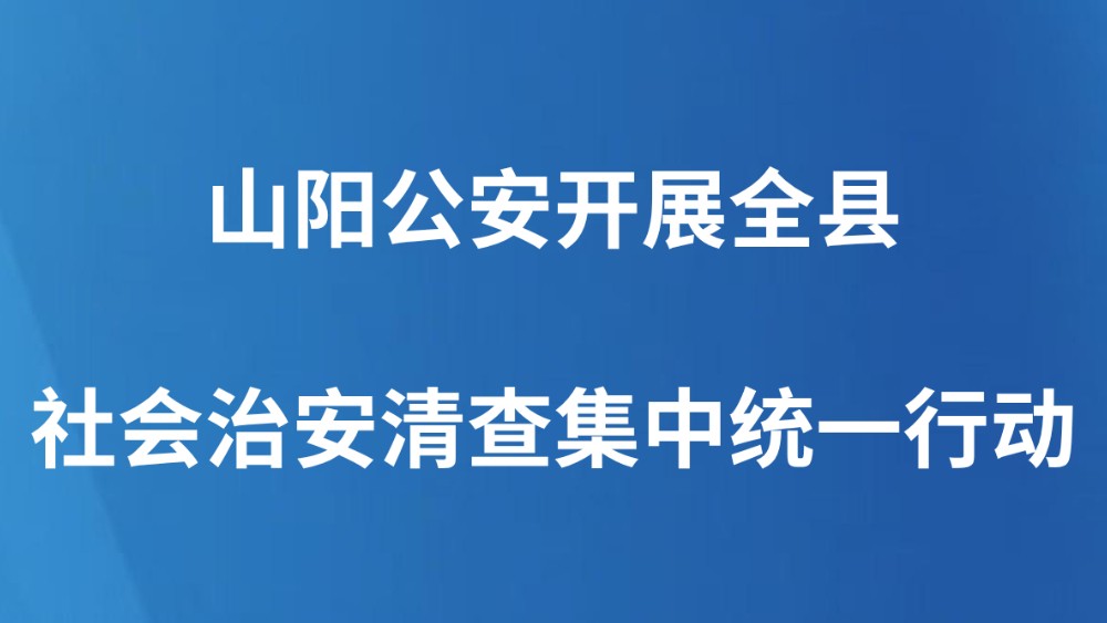 山阳公安开展全县社会治安清查集中统一行动