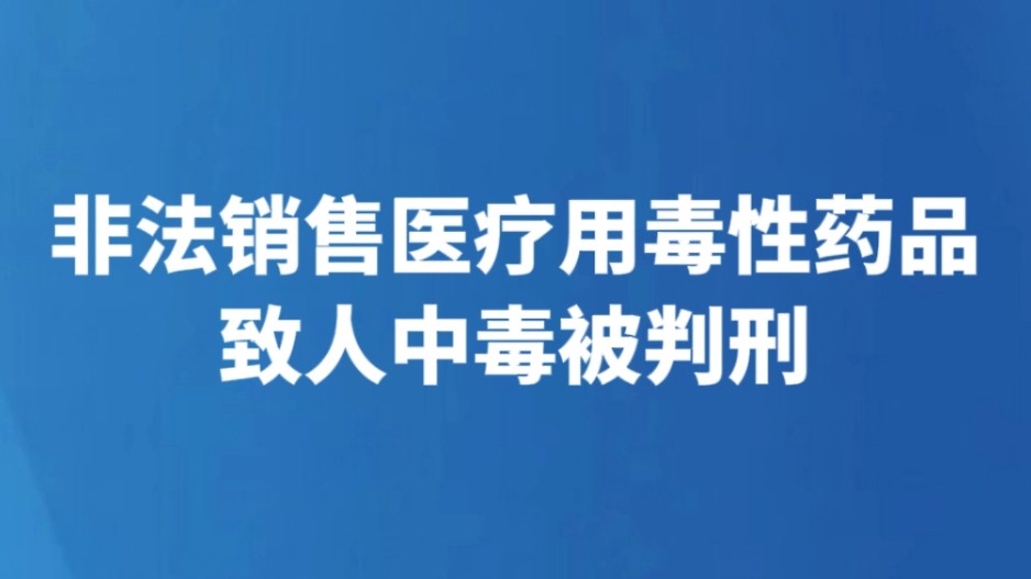 非法销售医疗用毒性药品致人中毒被判刑