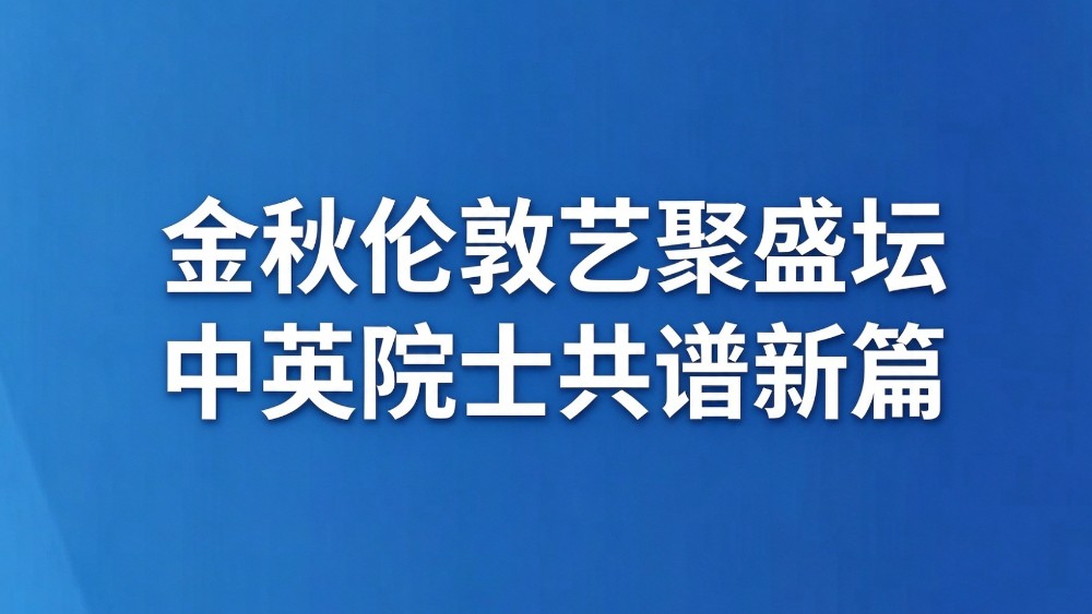 金秋伦敦艺聚盛坛 中英院士共谱新篇