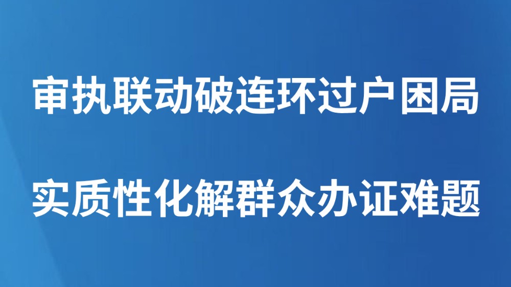 审执联动破连环过户困局 实质性化解群众办证难题