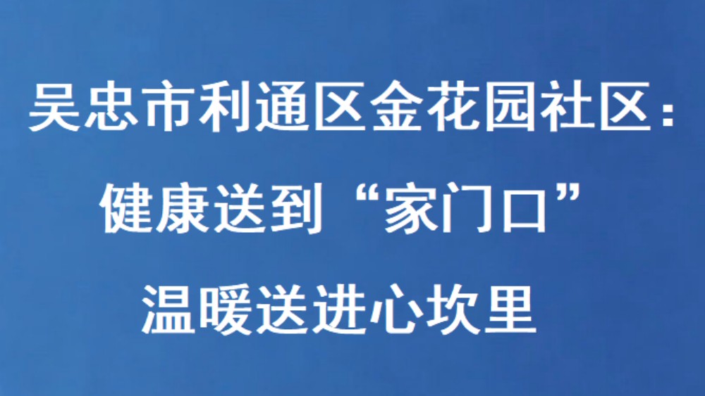 吴忠市利通区金花园社区：健康送到“家门口” 温暖送进心坎里