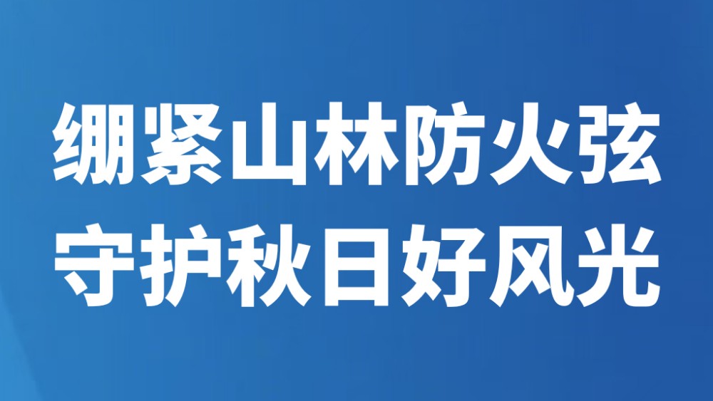 绷紧山林防火弦 守护秋日好风光