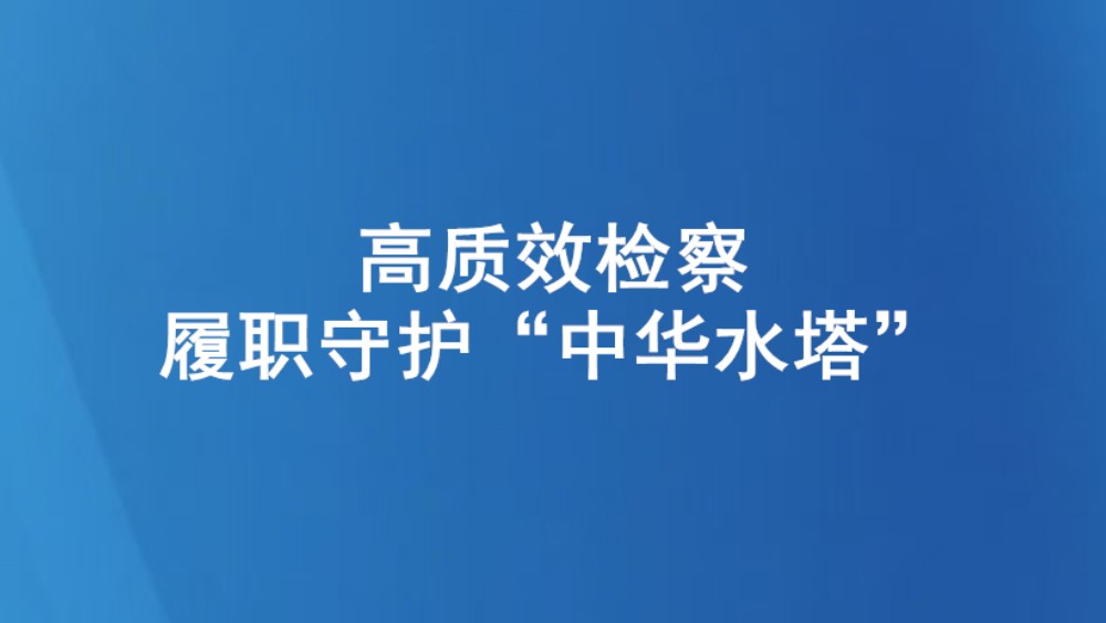 高质效检察履职守护“中华水塔”