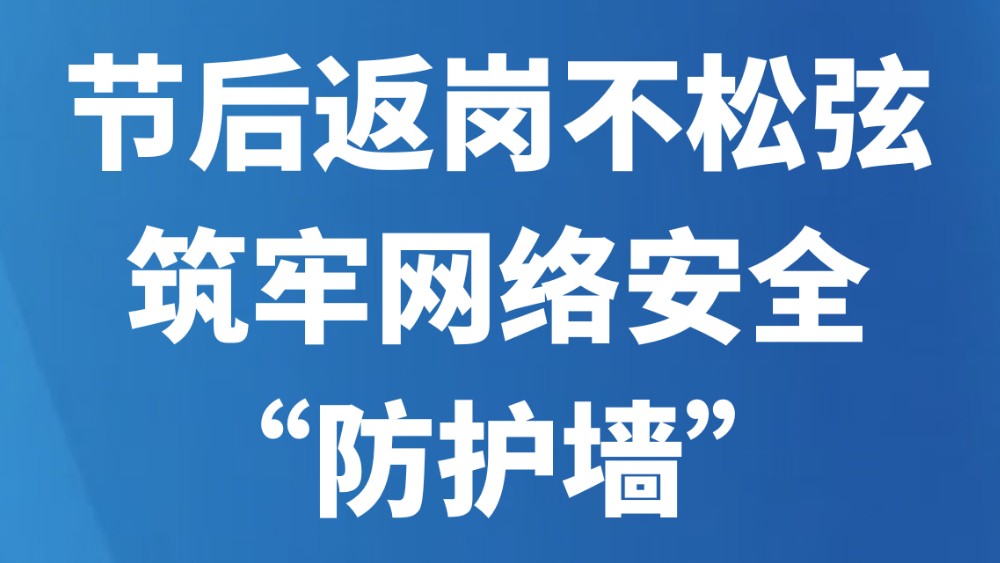 节后返岗不松弦 筑牢网络安全“防护墙”