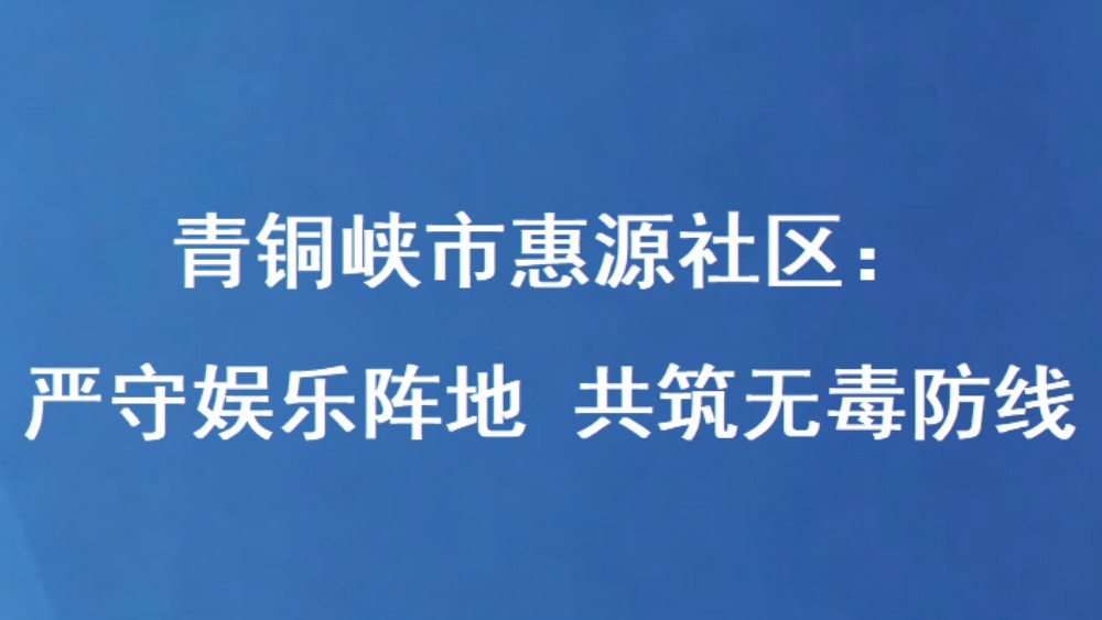 青铜峡市惠源社区：严守娱乐阵地 共筑无毒防线