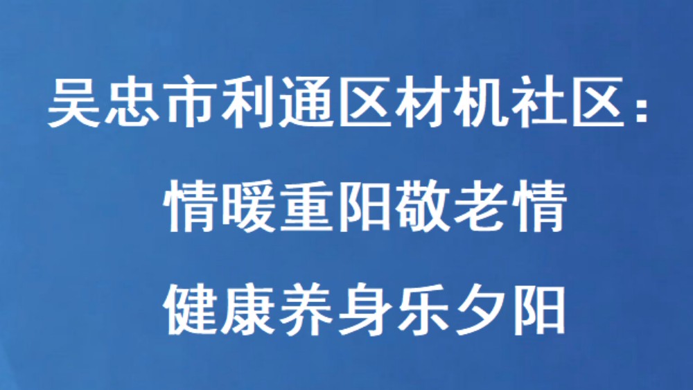 吴忠市利通区材机社区：情暖重阳敬老情 健康养身乐夕阳