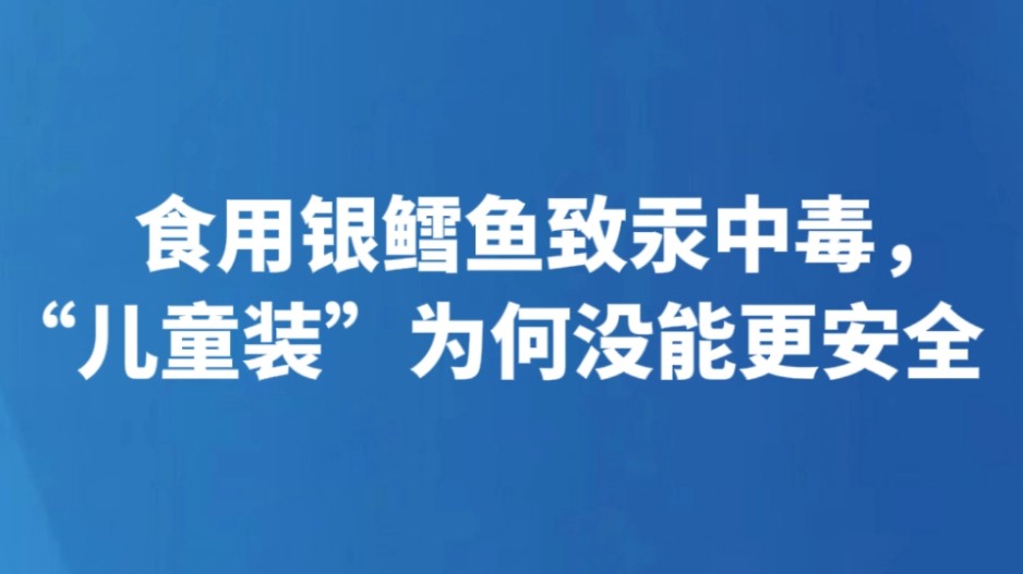 食用银鳕鱼致汞中毒，“儿童装”为何没能更安全