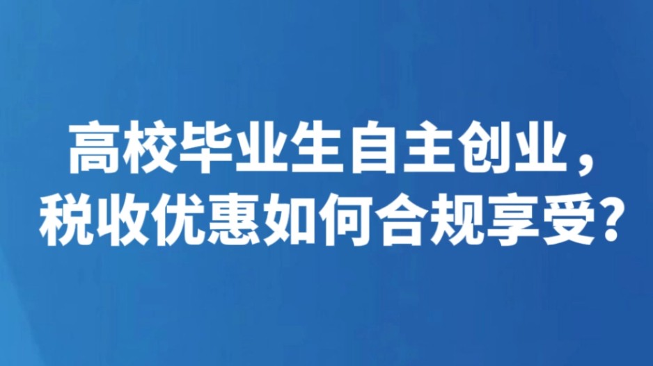 高校毕业生自主创业，税收优惠如何合规享受?