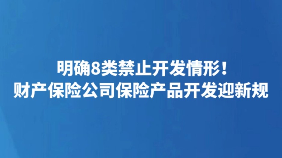 明确8类禁止开发情形！财产保险公司保险产品开发迎新规