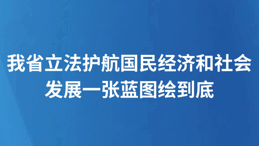 我省立法护航国民经济和社会发展一张蓝图绘到底