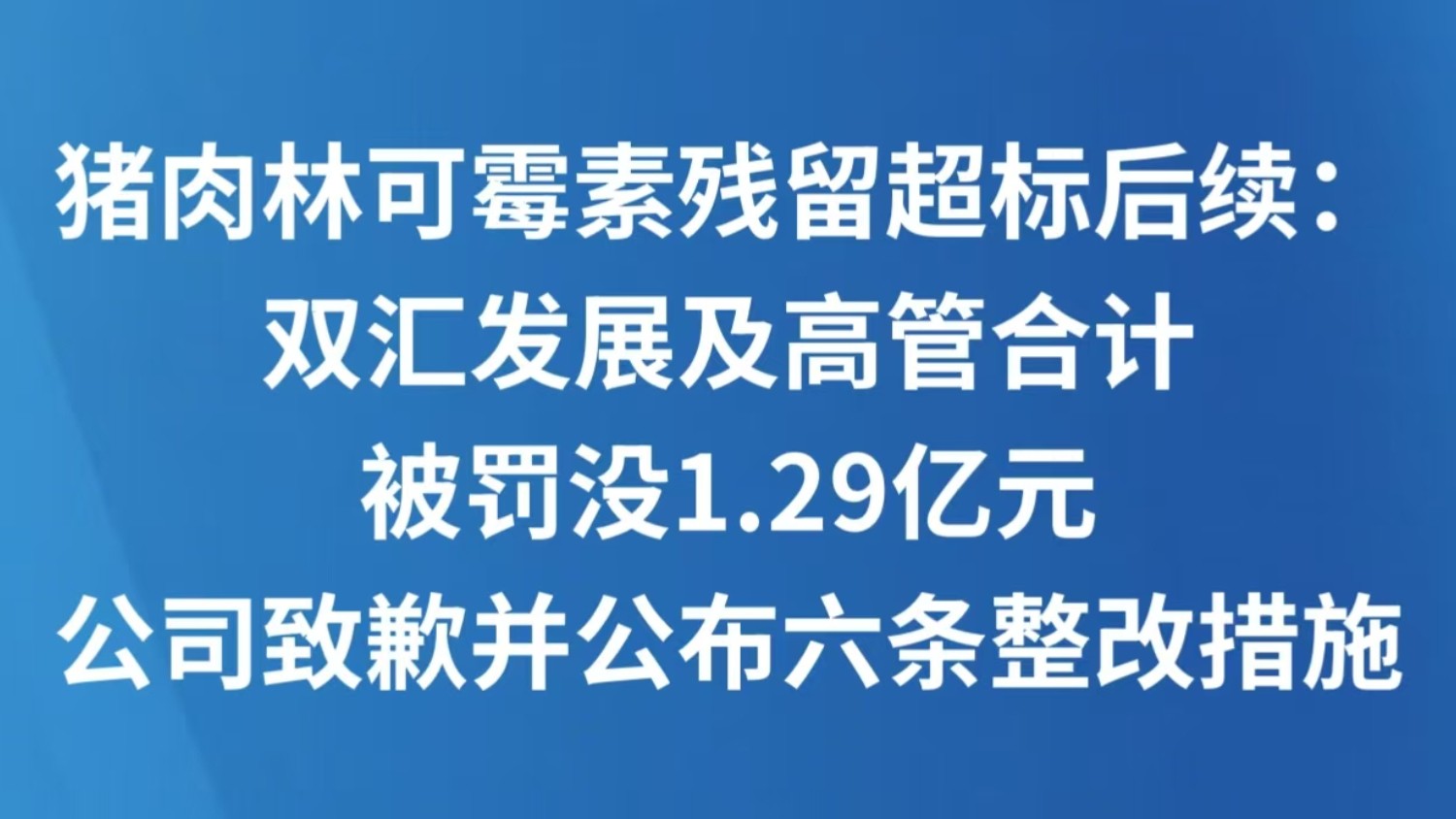 猪肉林可霉素残留超标后续：双汇发展及高管合计被罚没1.29亿元，公司致歉并公布六条整改措施
