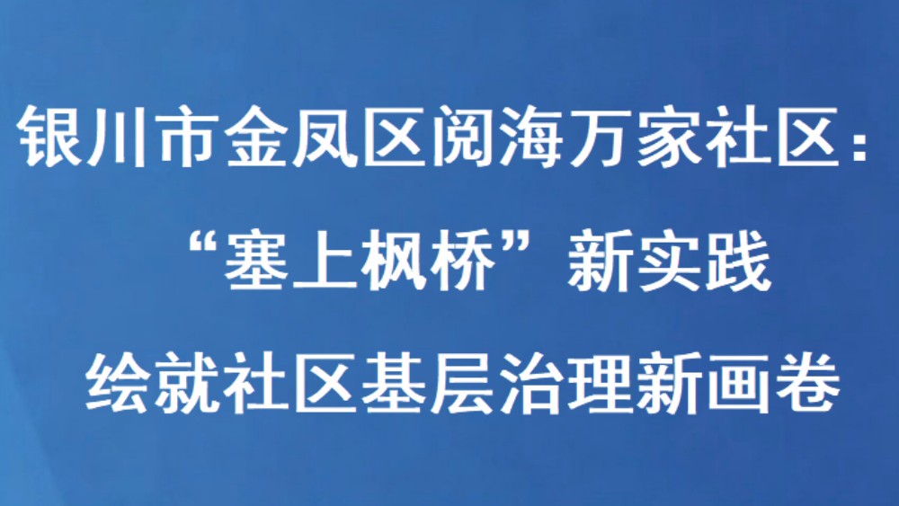 银川市金凤区阅海万家社区：“塞上枫桥”新实践 绘就社区基层治理新画卷