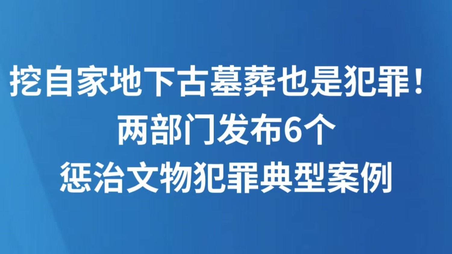 挖自家地下古墓葬也是犯罪！两部门发布6个惩治文物犯罪典型案例