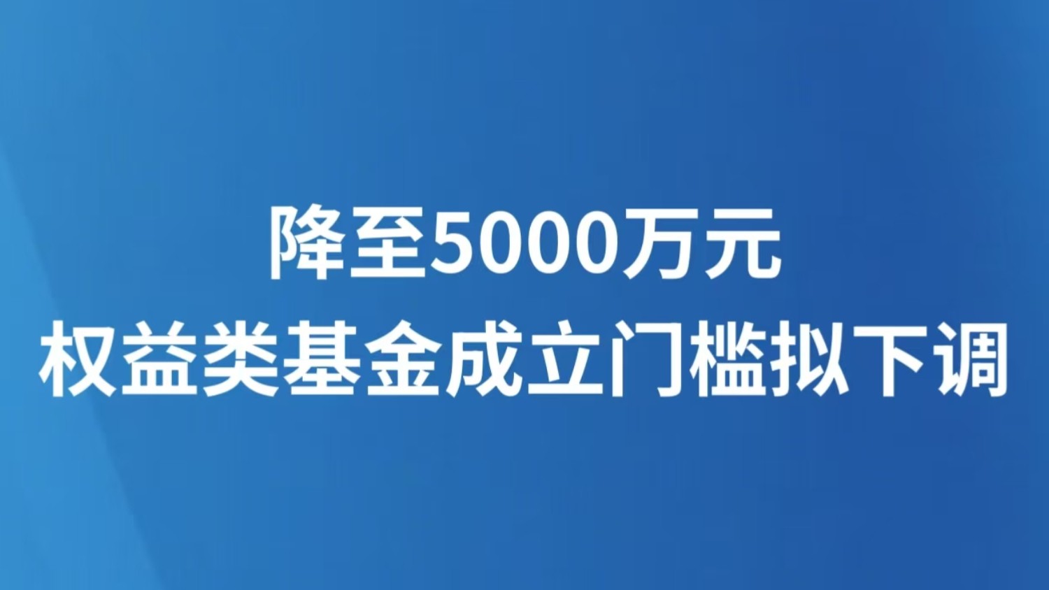 降至5000万元 权益类基金成立门槛拟下调