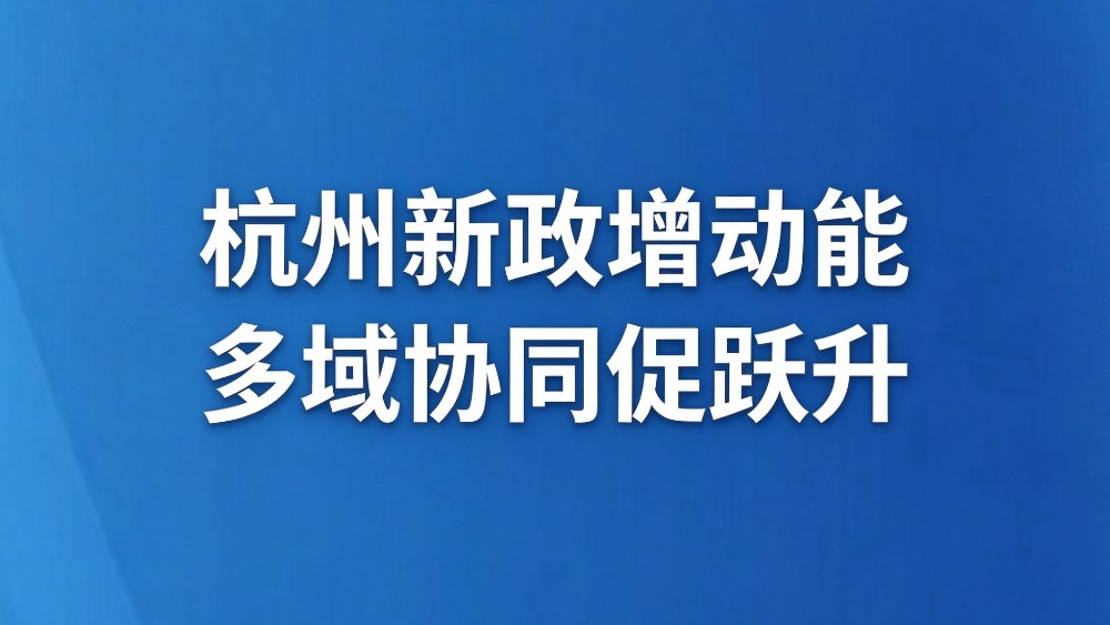 杭州新政增动能 多域协同促跃升