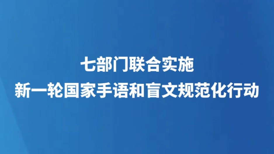 七部门联合实施新一轮国家手语和盲文规范化行动