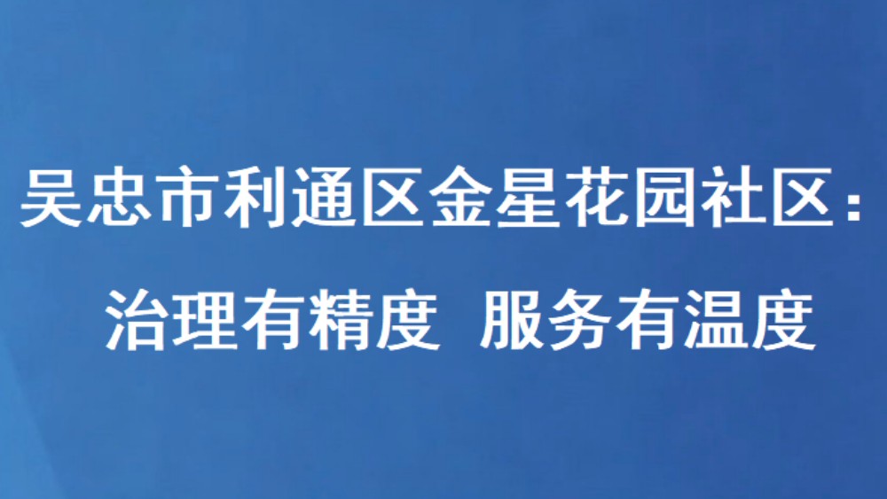 吴忠市利通区金星花园社区：治理有精度 服务有温度