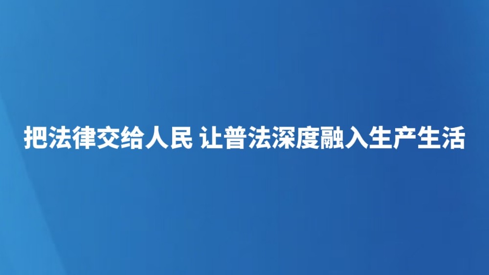 把法律交给人民 让普法深度融入生产生活