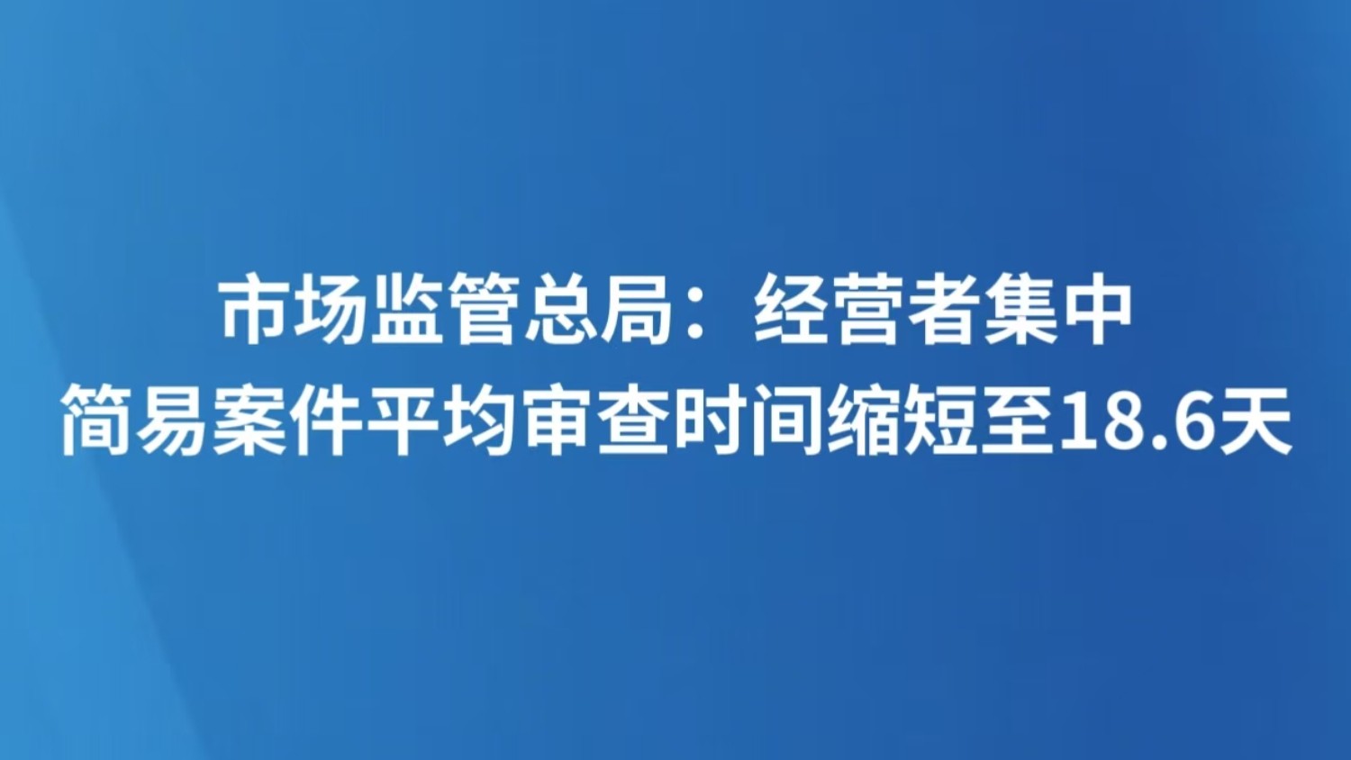 市场监管总局：经营者集中简易案件平均审查时间缩短至18.6天