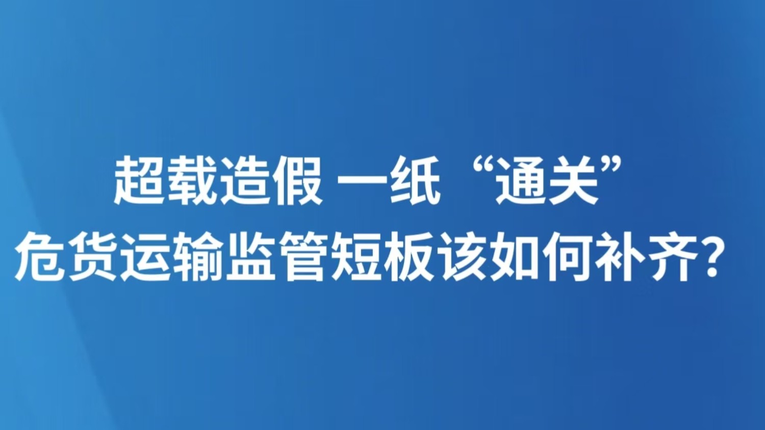 超载造假 一纸“通关” 危货运输监管短板该如何补齐？