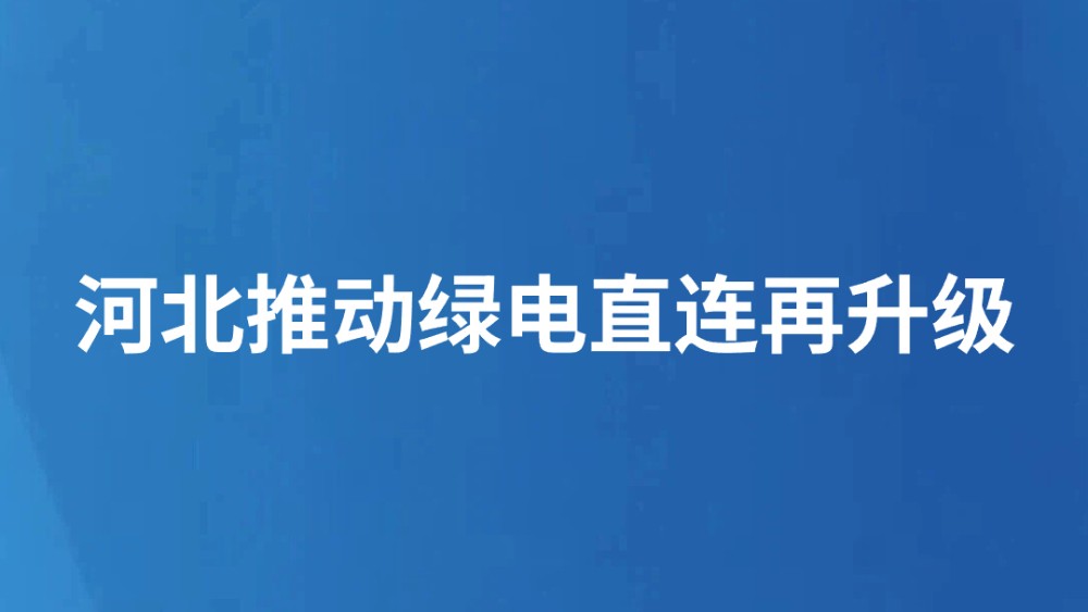 河北推动绿电直连再升级