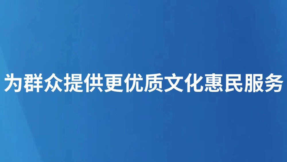 为群众提供更优质文化惠民服务