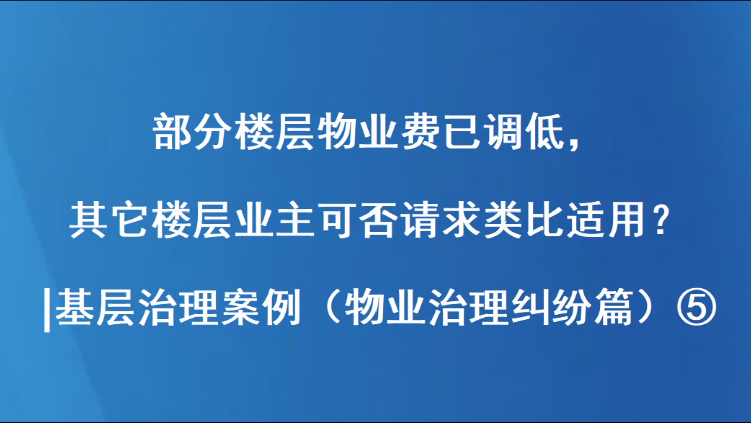 部分楼层物业费已调低，其它楼层业主可否请求类比适用？| 基层治理案例（物业治理纠纷篇）⑤
