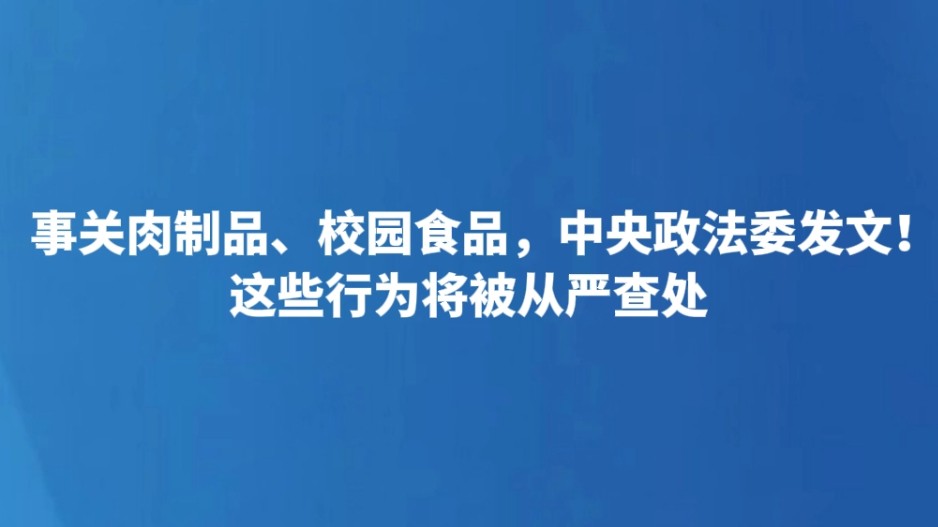 事关肉制品、校园食品，中央政法委发文！这些行为将被从严查处
