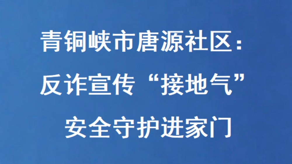 青铜峡市唐源社区：反诈宣传“接地气” 安全守护进家门