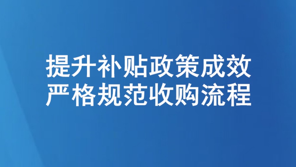 提升补贴政策成效 严格规范收购流程