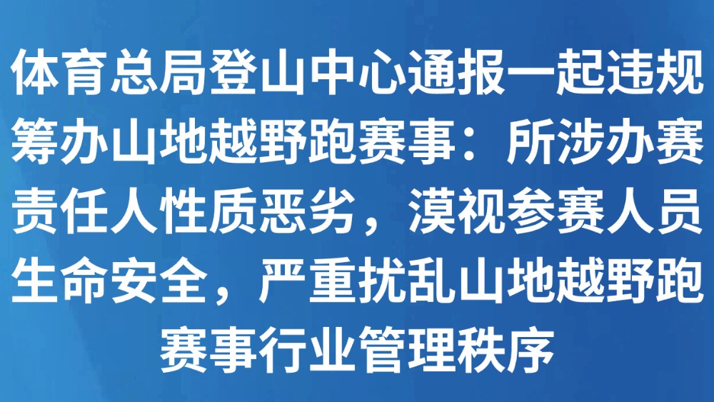 体育总局登山中心通报一起违规筹办山地越野跑赛事：所涉办赛责任人性质恶劣，漠视参赛人员生命安全，严重扰乱山地越野跑赛事行业管理秩序