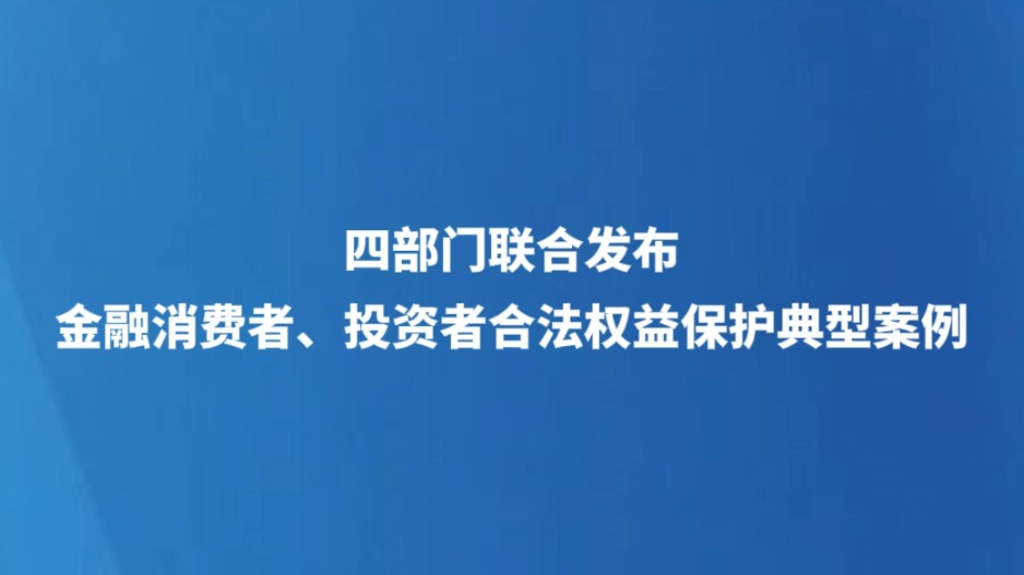 四部门联合发布金融消费者、投资者合法权益保护典型案例