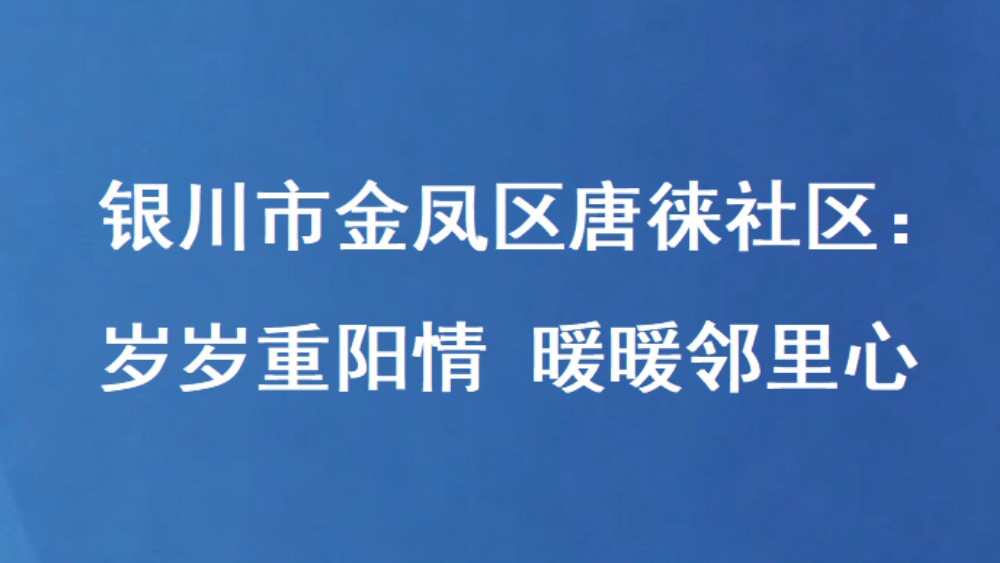 银川市金凤区唐徕社区：岁岁重阳情 暖暖邻里心