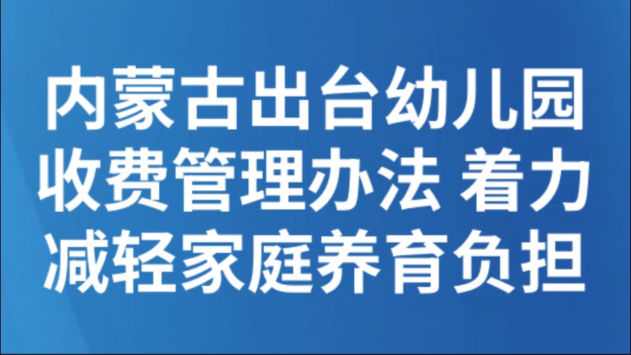 内蒙古出台幼儿园收费管理办法 着力减轻家庭养育负担