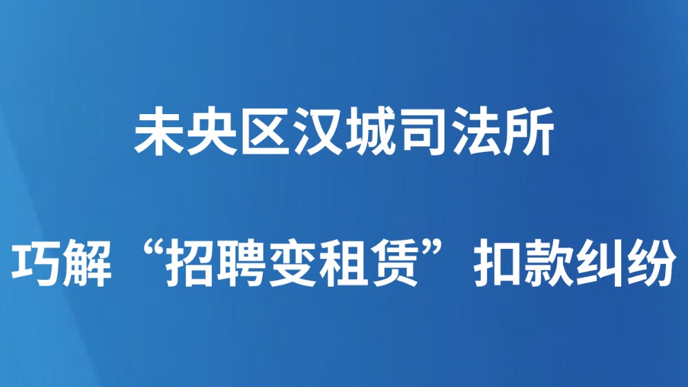 未央区汉城司法所巧解“招聘变租赁”扣款纠纷