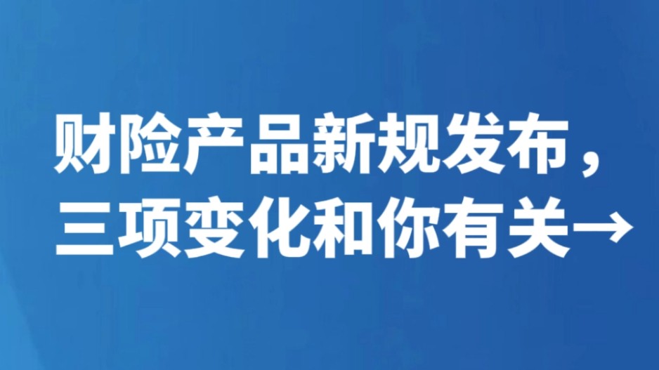 财险产品新规发布，三项变化和你有关→
