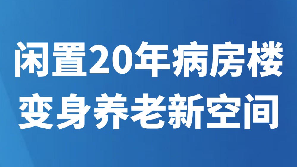 闲置20年病房楼，变身养老新空间