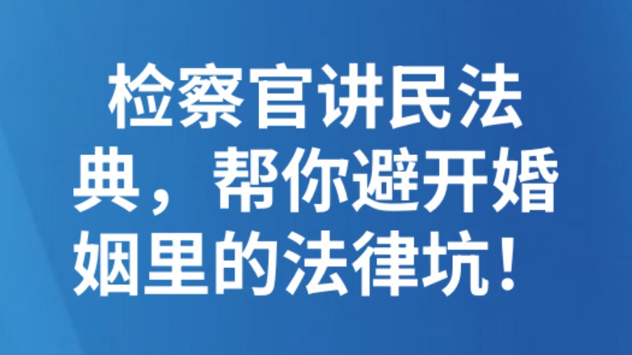 检察官讲民法典，帮你避开婚姻里的法律坑！