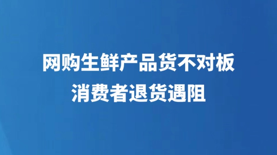 网购生鲜产品货不对板，消费者退货遇阻